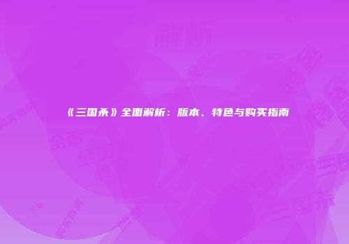 《三国杀》全面解析：版本、特色与购买指南