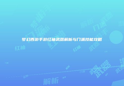 梦幻西游手游红袖武器解析与门派技能攻略