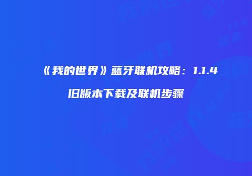 《我的世界》蓝牙联机攻略：1.1.4旧版本下载及联机步骤
