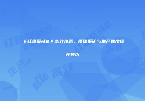 《红色警戒2》高效攻略：揭秘采矿与生产速度提升技巧