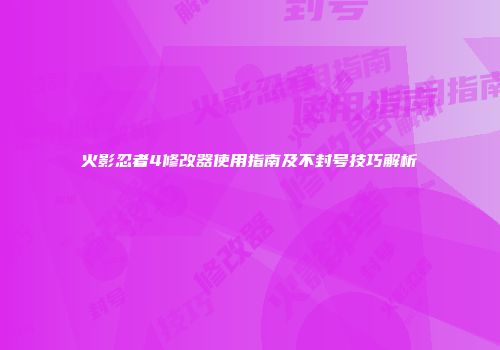 火影忍者4修改器使用指南及不封号技巧解析