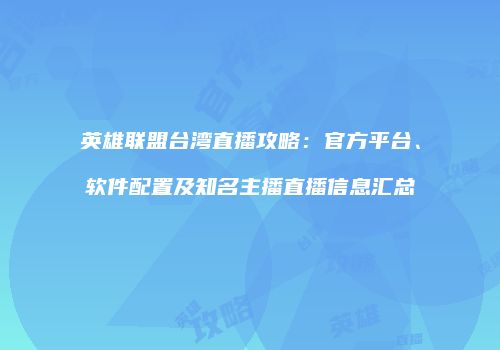 英雄联盟台湾直播攻略：官方平台、软件配置及知名主播直播信息汇总