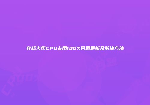 穿越火线CPU占用100%问题解析及解决方法