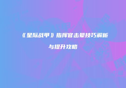 《星际战甲》指挥官击晕技巧解析与提升攻略
