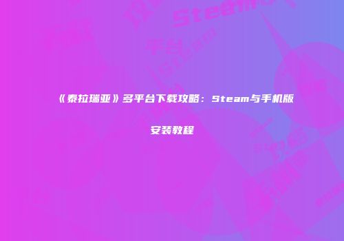 《泰拉瑞亚》多平台下载攻略：Steam与手机版安装教程