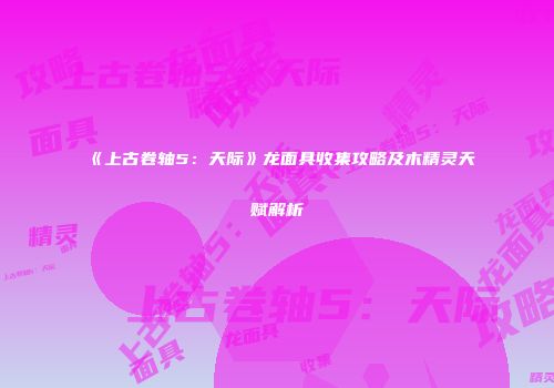 《上古卷轴5：天际》龙面具收集攻略及木精灵天赋解析