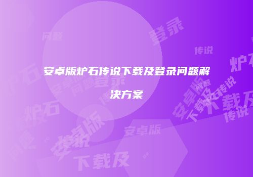 安卓版炉石传说下载及登录问题解决方案