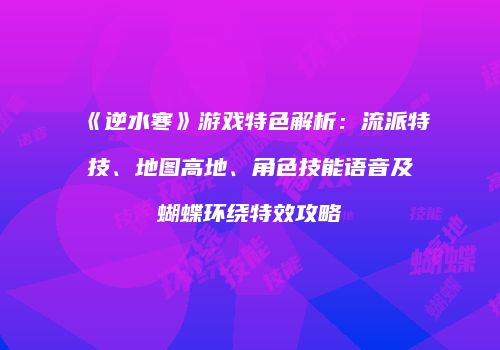 《逆水寒》游戏特色解析：流派特技、地图高地、角色技能语音及蝴蝶环绕特效攻略