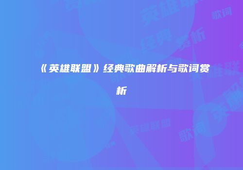 《英雄联盟》经典歌曲解析与歌词赏析