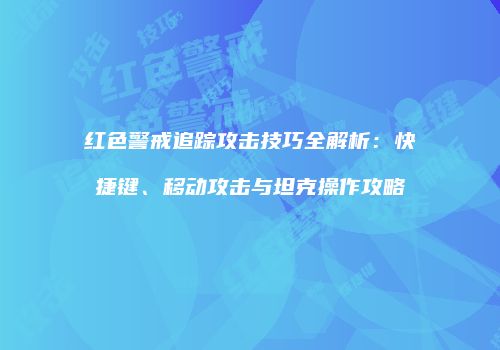 红色警戒追踪攻击技巧全解析：快捷键、移动攻击与坦克操作攻略