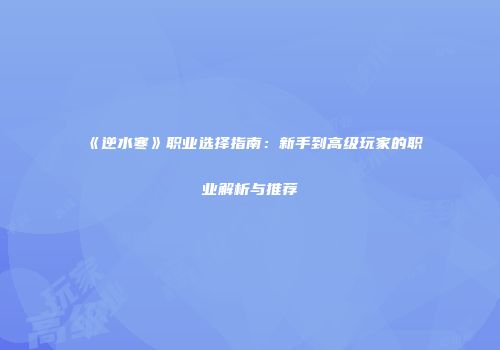 《逆水寒》职业选择指南：新手到高级玩家的职业解析与推荐