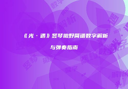 《光·遇》竖琴撒野简谱数字解析与弹奏指南
