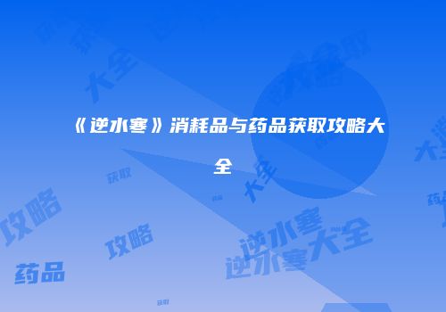 《逆水寒》消耗品与药品获取攻略大全