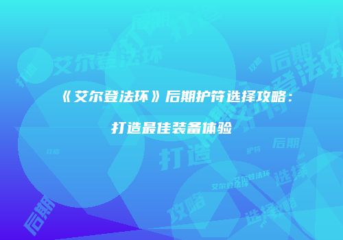 《艾尔登法环》后期护符选择攻略：打造最佳装备体验
