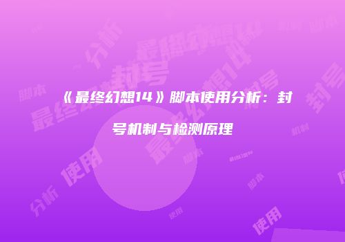 《最终幻想14》脚本使用分析：封号机制与检测原理