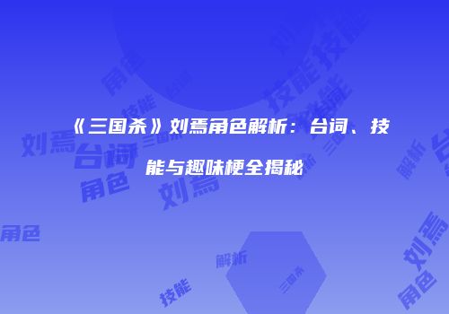 《三国杀》刘焉角色解析：台词、技能与趣味梗全揭秘