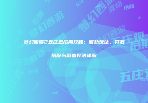 梦幻西游2五庄观后期攻略：渡劫玩法、符石搭配与副本打法详解