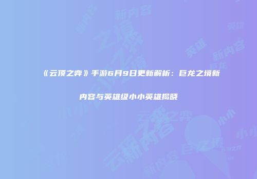 《云顶之弈》手游6月9日更新解析：巨龙之境新内容与英雄级小小英雄揭晓