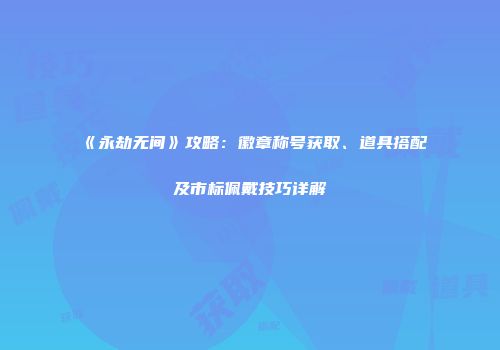 《永劫无间》攻略：徽章称号获取、道具搭配及市标佩戴技巧详解