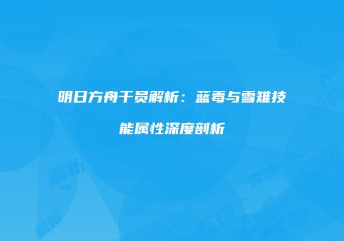 明日方舟干员解析：蓝毒与雪雉技能属性深度剖析