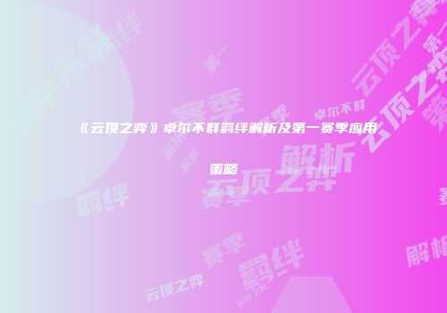 《云顶之弈》卓尔不群羁绊解析及第一赛季应用策略