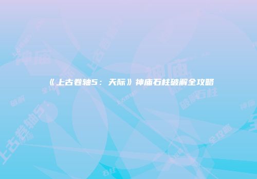 《上古卷轴5：天际》神庙石柱破解全攻略