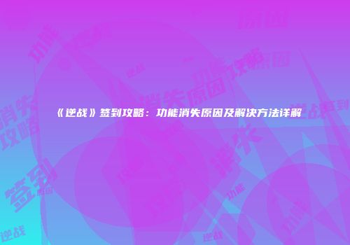 《逆战》签到攻略：功能消失原因及解决方法详解