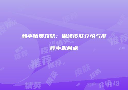 和平精英攻略：黑魂皮肤介绍与推荐手机盘点