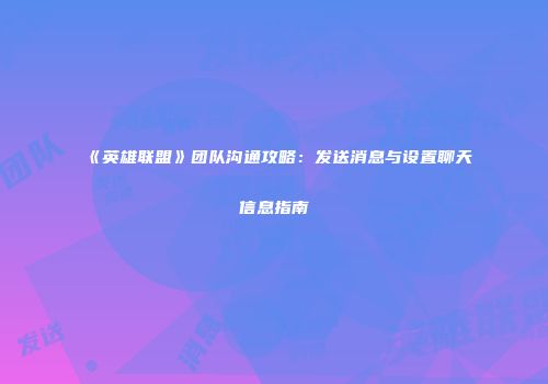 《英雄联盟》团队沟通攻略：发送消息与设置聊天信息指南