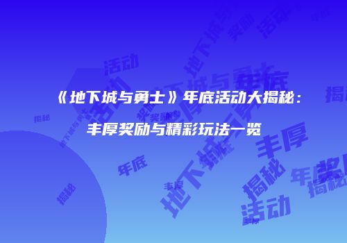 《地下城与勇士》年底活动大揭秘：丰厚奖励与精彩玩法一览