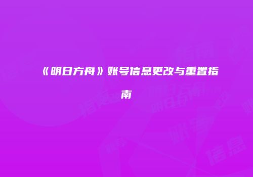 《明日方舟》账号信息更改与重置指南