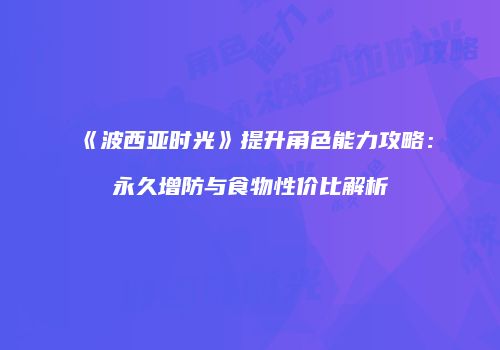 《波西亚时光》提升角色能力攻略：永久增防与食物性价比解析