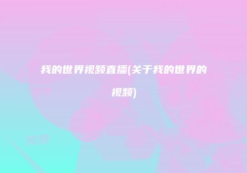 我的世界视频直播(关于我的世界的视频)