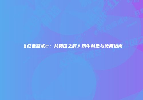 《红色警戒2：共和国之辉》奶牛制造与使用指南