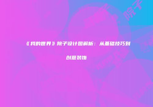 《我的世界》院子设计图解析：从基础技巧到创意装饰