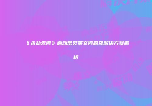 《永劫无间》启动常见英文问题及解决方案解析