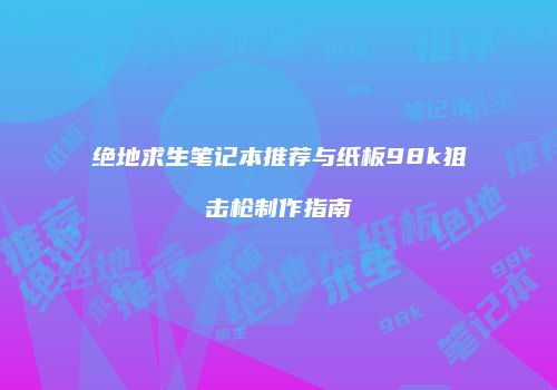 绝地求生笔记本推荐与纸板98k狙击枪制作指南