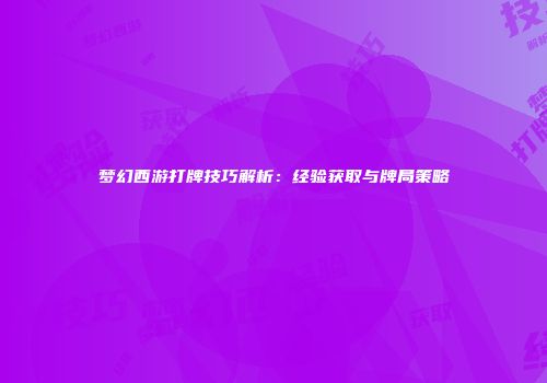 梦幻西游打牌技巧解析：经验获取与牌局策略