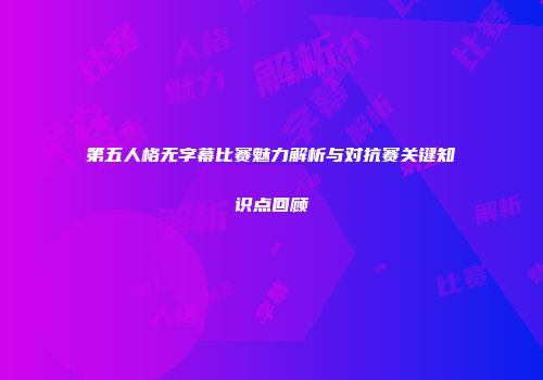 第五人格无字幕比赛魅力解析与对抗赛关键知识点回顾