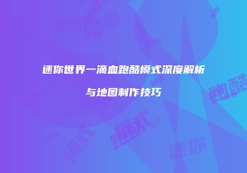 迷你世界一滴血跑酷模式深度解析与地图制作技巧
