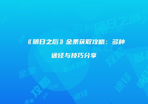 《明日之后》金条获取攻略：多种途径与技巧分享