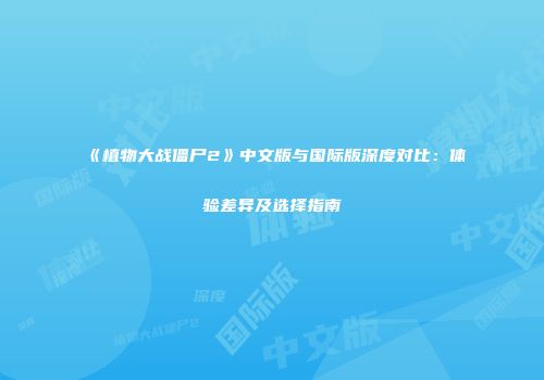 《植物大战僵尸2》中文版与国际版深度对比：体验差异及选择指南