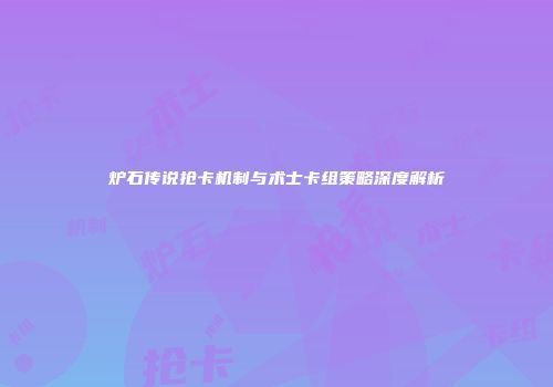 炉石传说抢卡机制与术士卡组策略深度解析