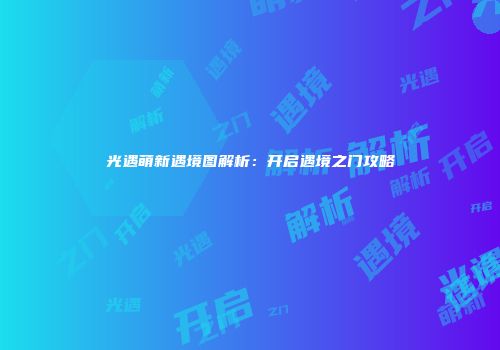 光遇萌新遇境图解析：开启遇境之门攻略
