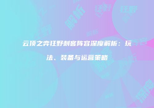 云顶之弈狂野刺客阵容深度解析：玩法、装备与运营策略