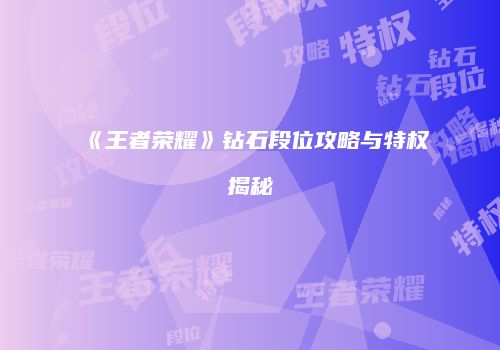 《王者荣耀》钻石段位攻略与特权揭秘