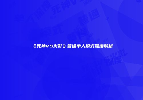 《死神VS火影》普通单人模式深度解析