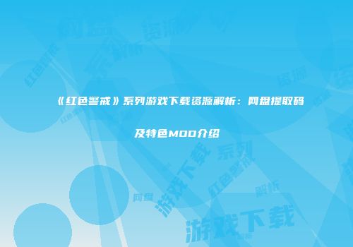 《红色警戒》系列游戏下载资源解析：网盘提取码及特色MOD介绍