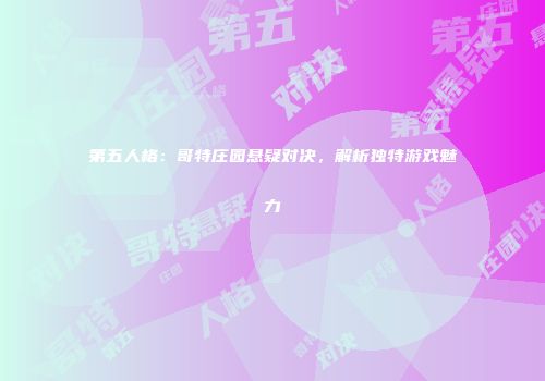 第五人格：哥特庄园悬疑对决，解析独特游戏魅力