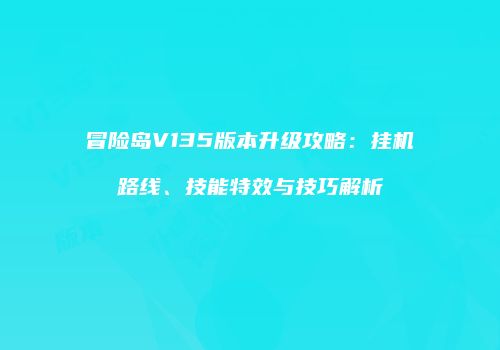 冒险岛V135版本升级攻略：挂机路线、技能特效与技巧解析